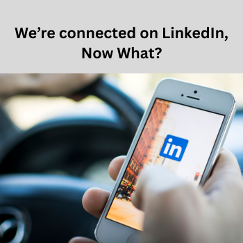 We’re connected on LinkedIn, Now What