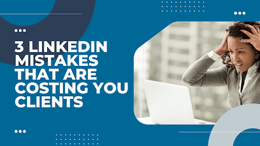 3 LinkedIn Mistakes that are costing you clients