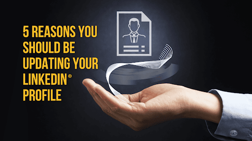 5 Reasons You Should Be Updating Your LinkedIn® Profile